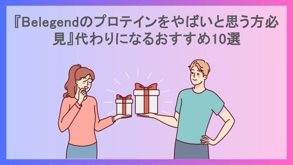 『Belegendのプロテインをやばいと思う方必見』代わりになるおすすめ10選